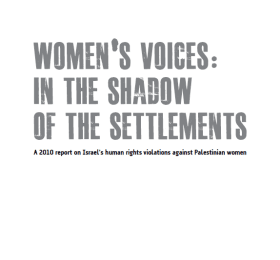 Women's voices: in the shadow of the settlements: a2010 report on Israel's human rights violations against Palestinian women