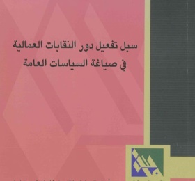 سبل تفعيل دور النقابات العمالية في صياغة السياسات العامة.