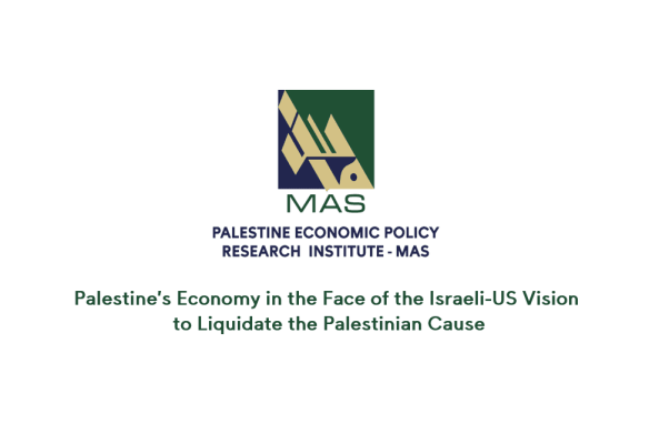 MAS Publishes a Policy Brief Prepared in 2020 about: Palestine&rsquo;s Economy in the Face of the Israeli-US Vision to Liquidate the Palestinian Cause