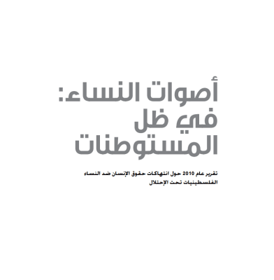 أصوات النساء في ظل المستوطنات : تقرير عام 2010 حول إنتهاكات حقوق الإنسان ضد النساء الفلسطينيات تحت الإحتلال