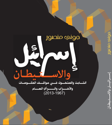 Israel and Settlements: Continuities and Shifts in Government, Party, and Public Attitudes (1967&ndash;2013) (Arabic Only)