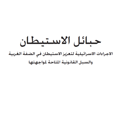 حبائل الاستيطان: الإجراءات الإسرائيلية لتعزيز الاستيطان في الضفة الغربية والسبل القانونية المتاحة لمواجهتها