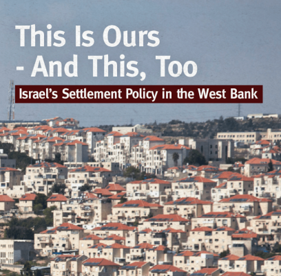 This is Ours - and This, Too: Israel's Settlement Policy in the West Bank