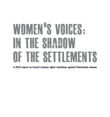 Women's voices: in the shadow of the settlements: a2010 report on Israel's human rights violations against Palestinian women