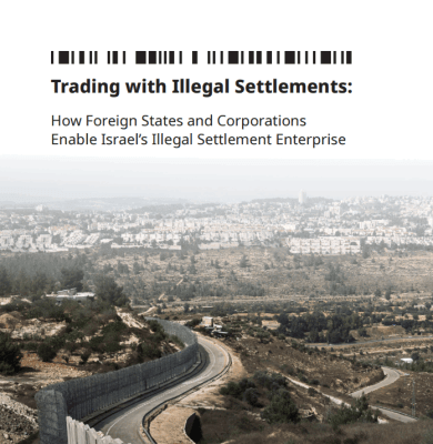 Trading with Illegal Settlements: How Foreign States and Corporations Enable Israel&rsquo;s Illegal Settlement Enterprise