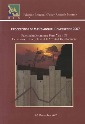 Work papers and proceedings of the annual conference 2007, the Palestinian economy: forty years of occupation… forty years of arrested development