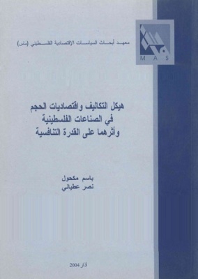 هيكل التكاليف واقتصاديات الحجم في الصناعات الفلسطينية وأثرهما على القدرة التنافسية.